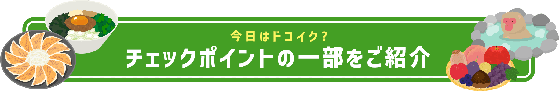 今日はドコイク？チェックポイントの一部をご紹介