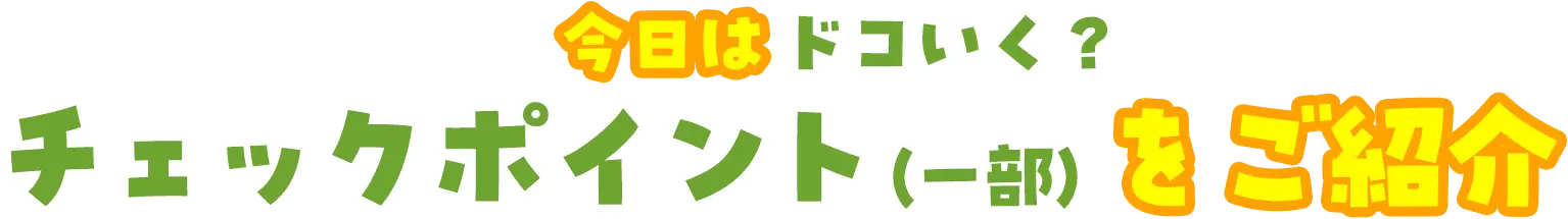 今日はドコイク？チェックポイントの一部をご紹介