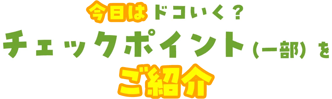 今日はドコイク？チェックポイントの一部をご紹介