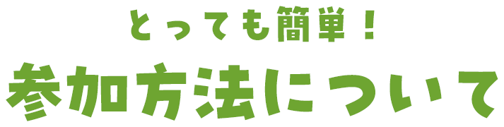 とってもカンタン!参加方法をご紹介